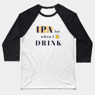 IPA Beer Drinker - IPA lot when I drink Baseball T-Shirt